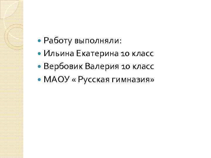 Работу выполняли: Ильина Екатерина 10 класс Вербовик Валерия 10 класс МАОУ « Русская гимназия»