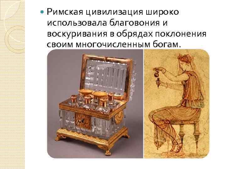  Римская цивилизация широко использовала благовония и воскуривания в обрядах поклонения своим многочисленным богам.