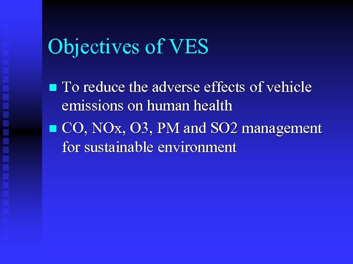Objectives of VES To reduce the adverse effects of vehicle emissions on human health