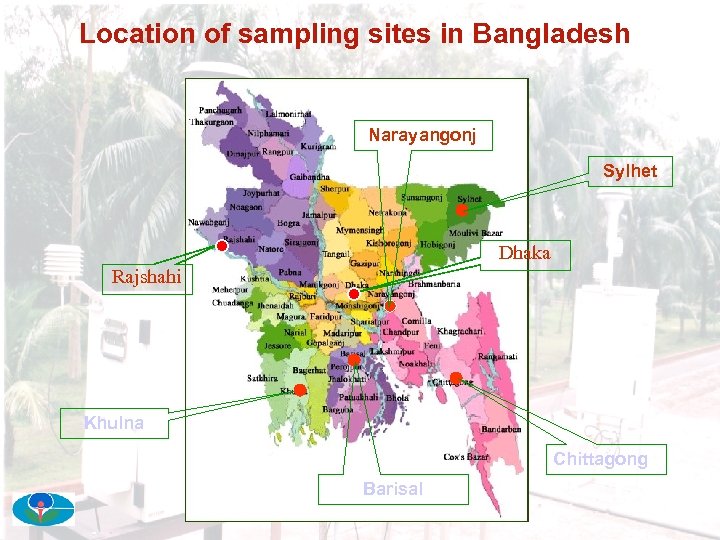 Location of sampling sites in Bangladesh Narayangonj Sylhet Dhaka Rajshahi Khulna Chittagong Barisal 