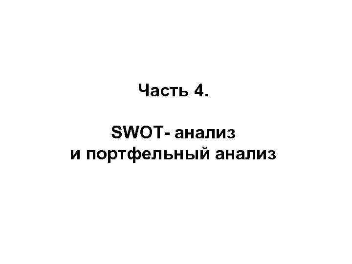 Часть 4. SWOT- анализ и портфельный анализ 