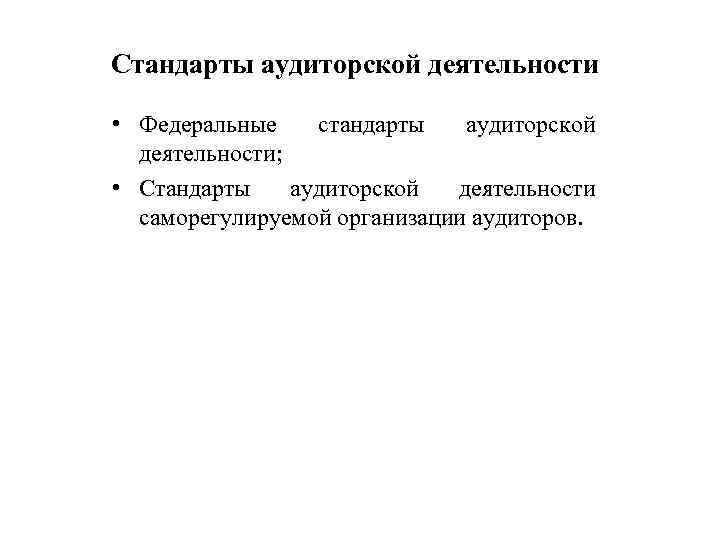 Стандарты аудиторской деятельности • Федеральные стандарты аудиторской деятельности; • Стандарты аудиторской деятельности саморегулируемой организации