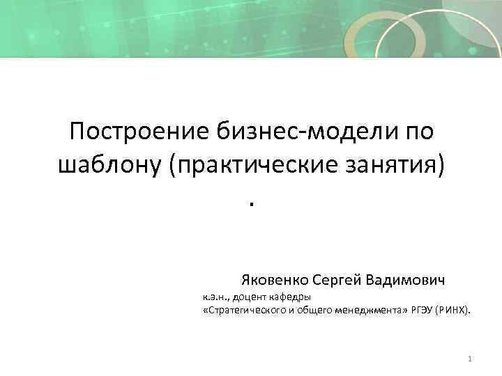 Построение бизнес-модели по шаблону (практические занятия). Яковенко Сергей Вадимович к. э. н. , доцент