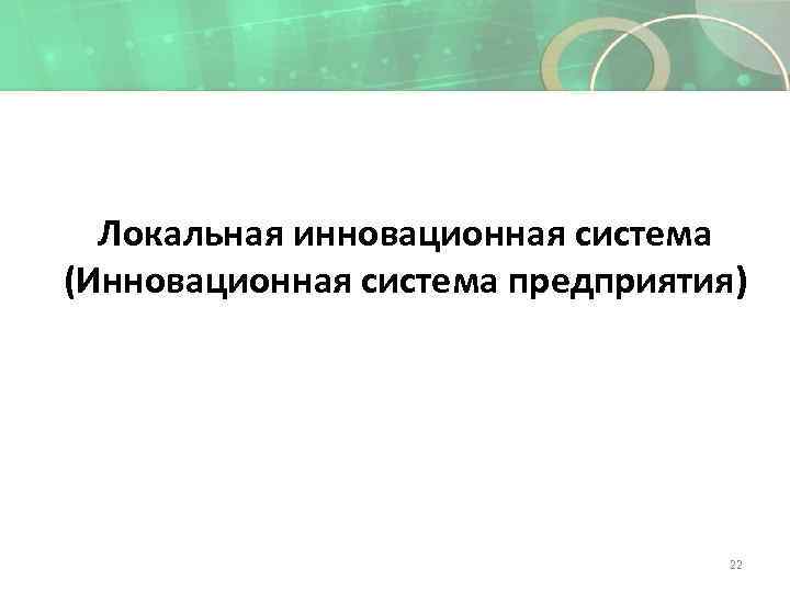 Локальная инновационная система (Инновационная система предприятия) 22 
