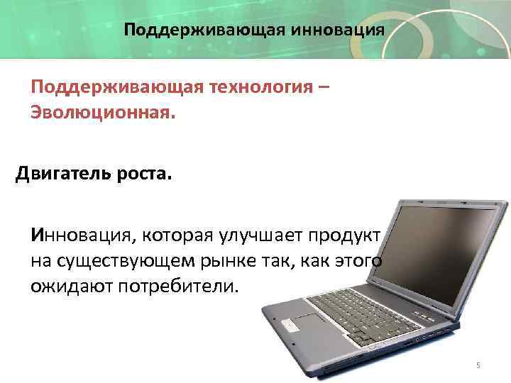 Поддерживающая инновация Поддерживающая технология – Эволюционная. Двигатель роста. Инновация, которая улучшает продукт на существующем