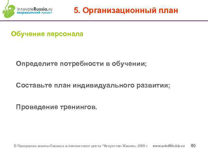 5. Организационный план Обучение персонала Определите потребности в обучении; Составьте план индивидуального развития; Проведение