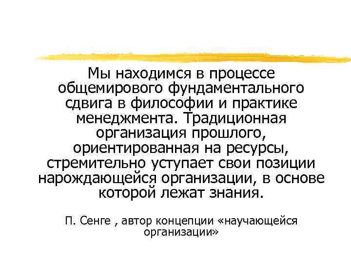 Мы находимся в процессе общемирового фундаментального сдвига в философии и практике менеджмента. Традиционная организация