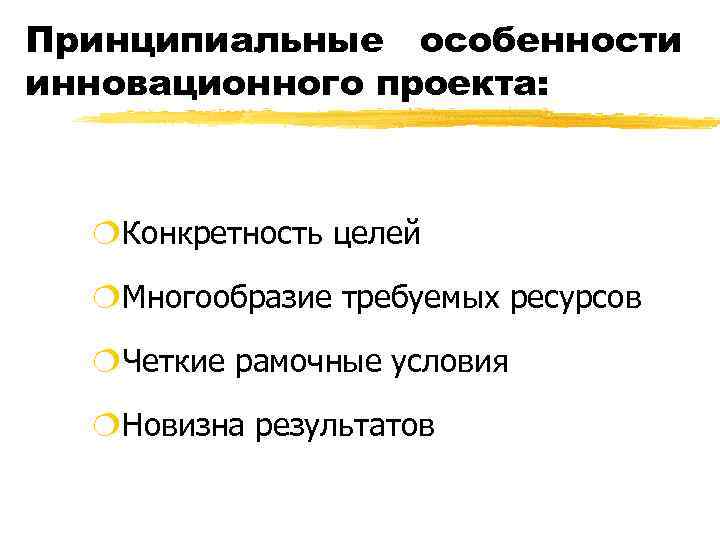 Принципиальные особенности инновационного проекта: ¦Конкретность целей ¦Многообразие требуемых ресурсов ¦Четкие рамочные условия ¦Новизна результатов