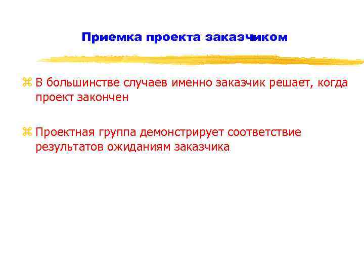 Приемка проекта заказчиком z В большинстве случаев именно заказчик решает, когда проект закончен z