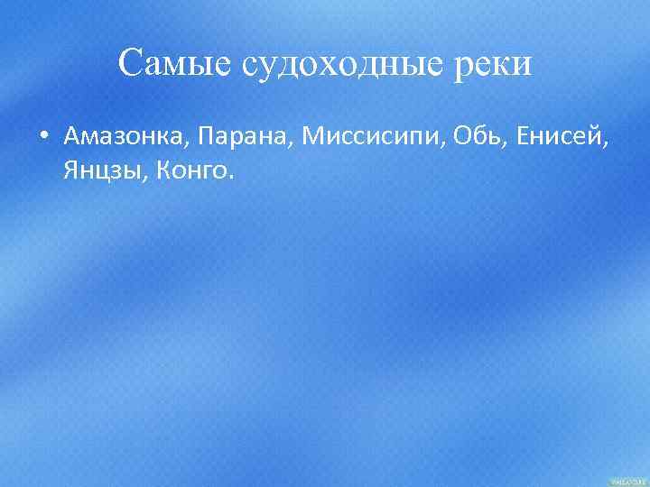 Самые судоходные реки • Амазонка, Парана, Миссисипи, Обь, Енисей, Янцзы, Конго. 