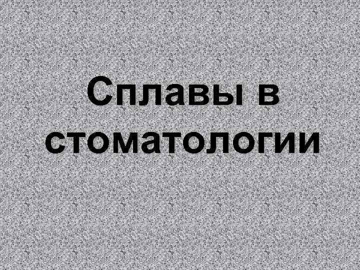 Сплавы в стоматологии 