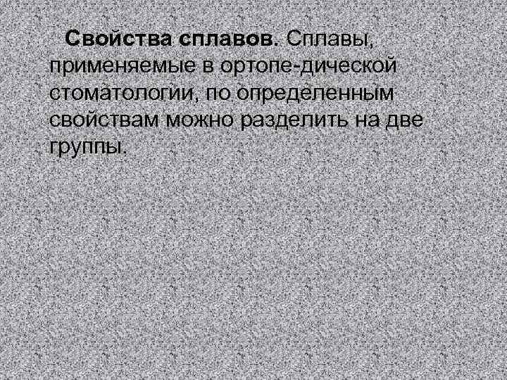 Свойства сплавов. Сплавы, применяемые в ортопе дической стоматологии, по определенным свойствам можно разделить на