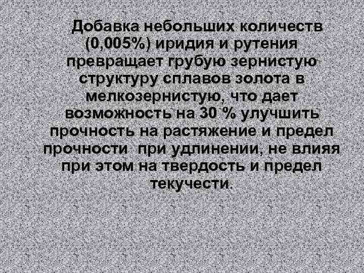 Добавка небольших количеств (0, 005%) иридия и рутения превращает грубую зернистую структуру сплавов золота