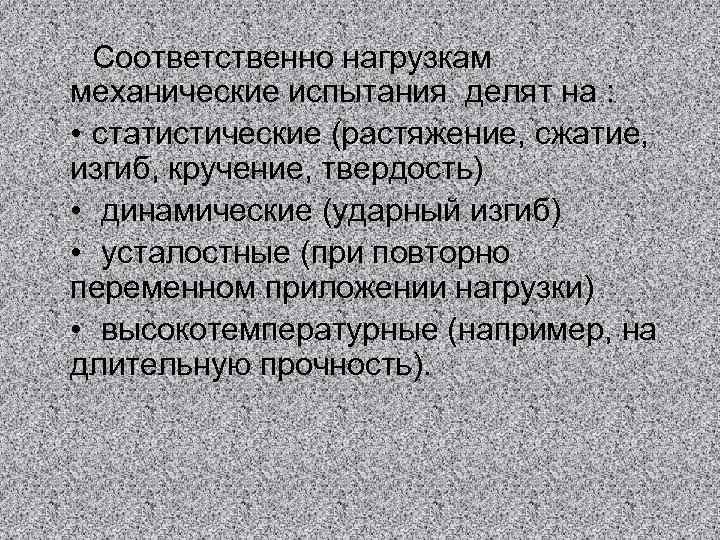 Соответственно нагрузкам механические испытания делят на : • статистические (растяжение, сжатие, изгиб, кручение, твердость)