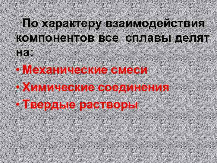 По характеру взаимодействия компонентов все сплавы делят на: • Механические смеси • Химические соединения