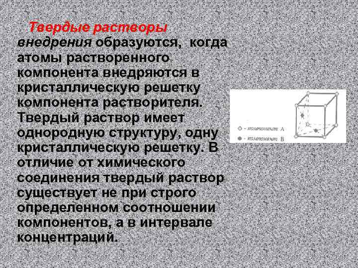 Твердые растворы внедрения образуются, когда атомы растворенного компонента внедряются в кристаллическую решетку компонента растворителя.