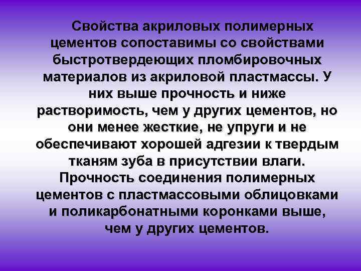 Свойства акриловых полимерных цементов сопоставимы со свойствами быстротвердеющих пломбировочных материалов из акриловой пластмассы. У