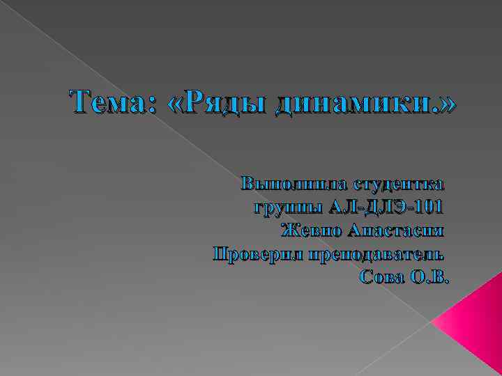 Тема: «Ряды динамики. » Выполнила студентка группы АЛ-ДЛЭ-101 Жевно Анастасия Проверил преподаватель Сова О.