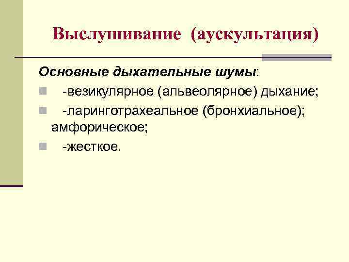 Выслушивание (аускультация) Основные дыхательные шумы: n -везикулярное (альвеолярное) дыхание; n -ларинготрахеальное (бронхиальное); амфорическое; n