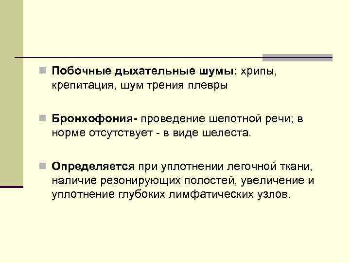 n Побочные дыхательные шумы: хрипы, крепитация, шум трения плевры n Бронхофония- проведение шепотной речи;