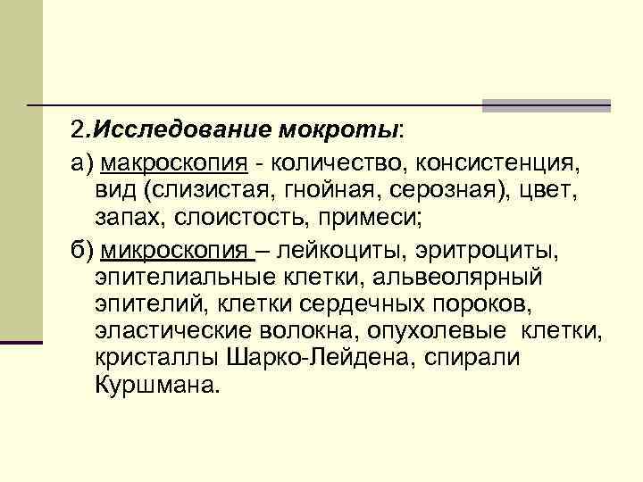 2. Исследование мокроты: а) макроскопия - количество, консистенция, вид (слизистая, гнойная, серозная), цвет, запах,