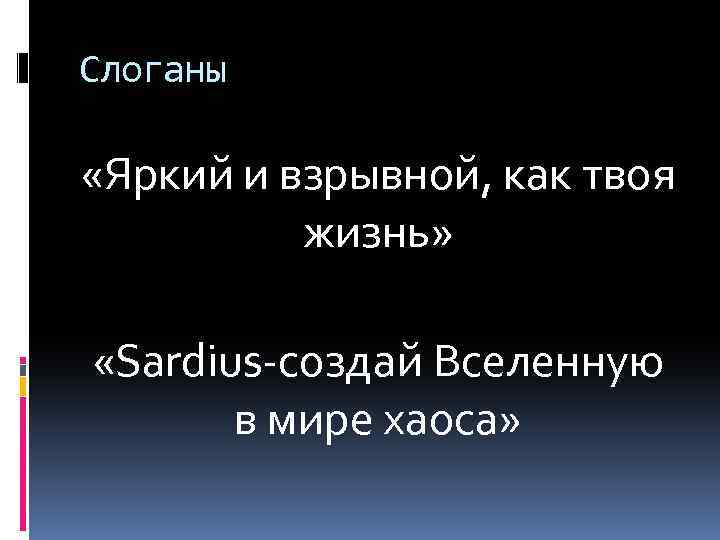 Слоганы «Яркий и взрывной, как твоя жизнь» «Sardius-создай Вселенную в мире хаоса» 