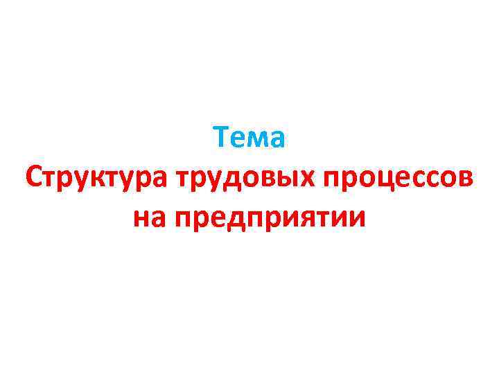 Тема Структура трудовых процессов на предприятии 