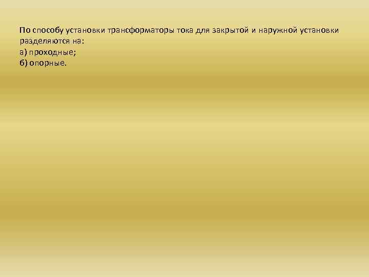 По способу установки трансформаторы тока для закрытой и наружной установки разделяются на: а) проходные;