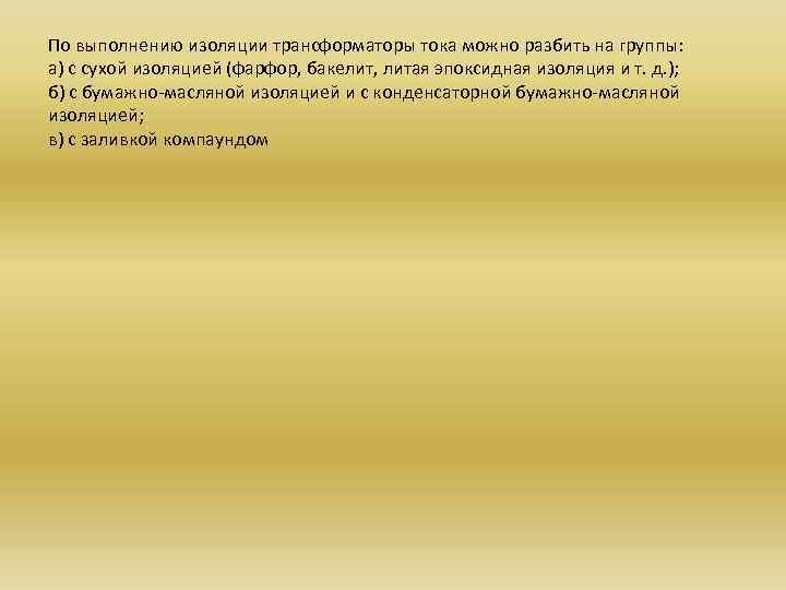 По выполнению изоляции трансформаторы тока можно разбить на группы: а) с сухой изоляцией (фарфор,