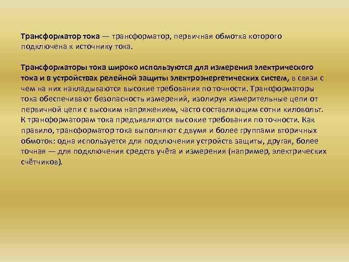 Трансформатор тока — трансформатор, первичная обмотка которого подключена к источнику тока. Трансформаторы тока широко