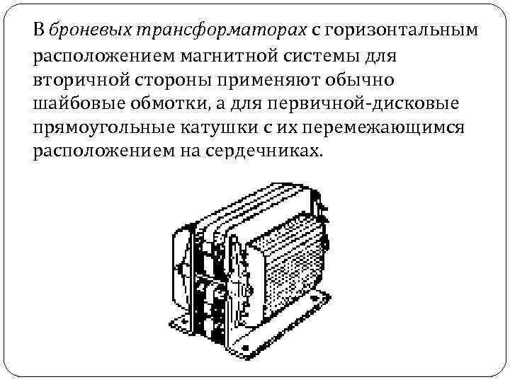 В броневых трансформаторах с горизонтальным расположением магнитной системы для вторичной стороны применяют обычно шайбовые