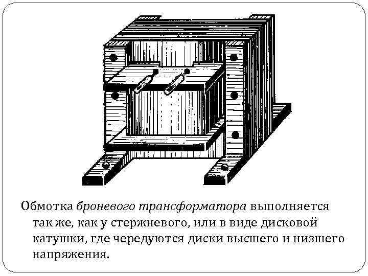 Обмотка броневого трансформатора выполняется так же, как у стержневого, или в виде дисковой катушки,