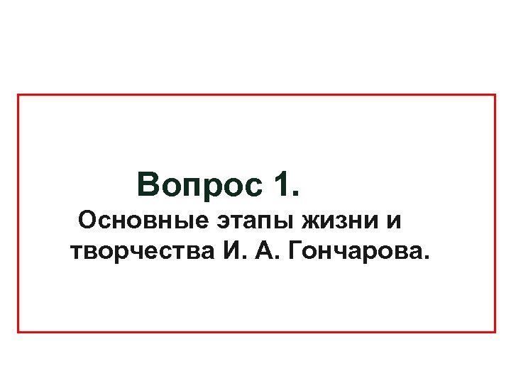 Вопрос 1. Основные этапы жизни и творчества И. А. Гончарова. 