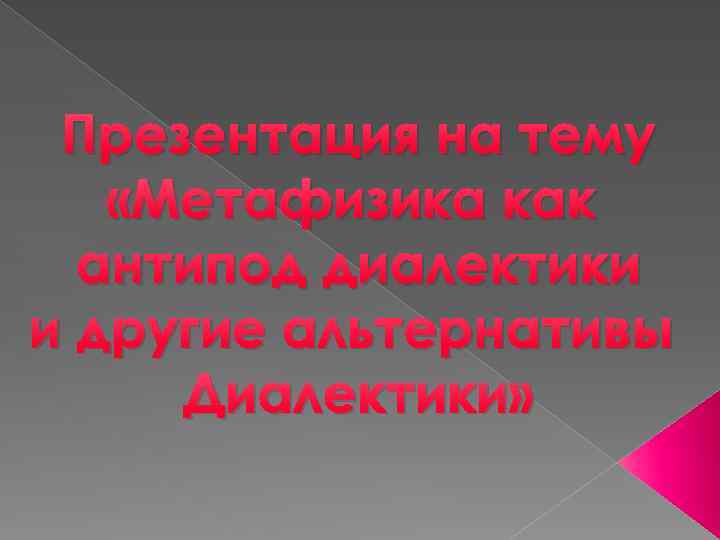 Презентация на тему «Метафизика как антипод диалектики и другие альтернативы Диалектики» 