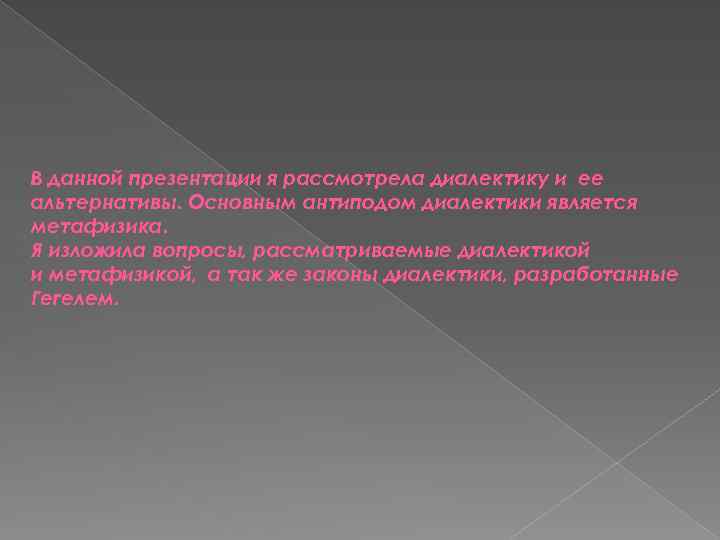 В данной презентации я рассмотрела диалектику и ее альтернативы. Основным антиподом диалектики является метафизика.