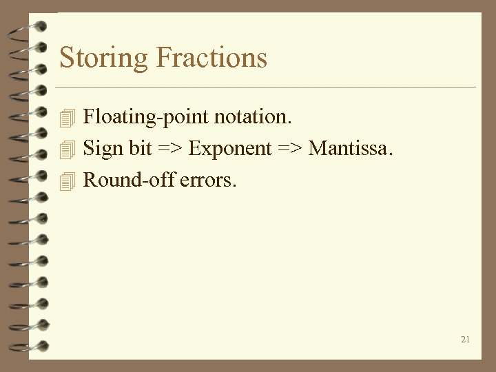 Storing Fractions 4 Floating-point notation. 4 Sign bit => Exponent => Mantissa. 4 Round-off