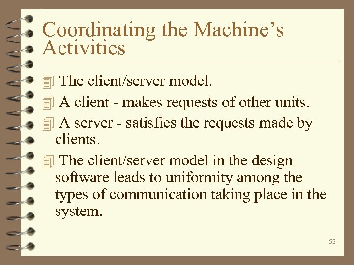 Coordinating the Machine’s Activities 4 The client/server model. 4 A client - makes requests