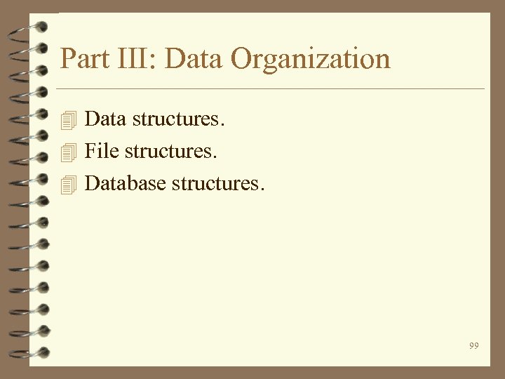 Part III: Data Organization 4 Data structures. 4 File structures. 4 Database structures. 99