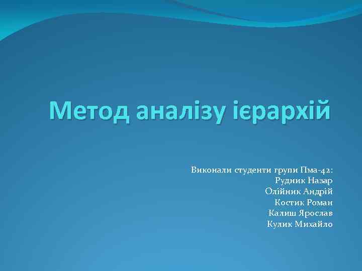 Метод аналізу ієрархій Виконали студенти групи Пма-42: Рудник Назар Олійник Андрій Костик Роман Калиш