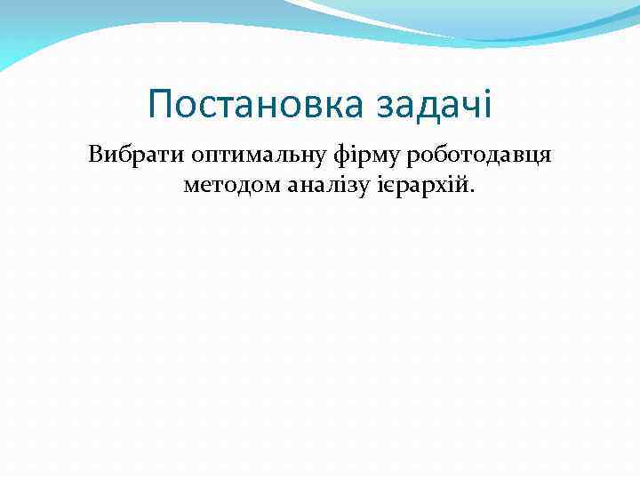 Постановка задачі Вибрати оптимальну фірму роботодавця методом аналізу ієрархій. 