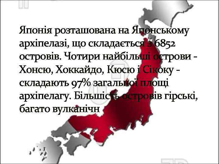 Японія розташована на Японському архіпелазі, що складається з 6852 островів. Чотири найбільші острови Хонсю,