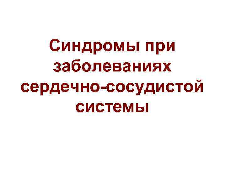 Синдромы сердца. Синдромы поражения сердечно-сосудистой системы. Синдромы заболеваний сердечно сосудистой системы. Основные синдромы при заболеваниях сердечно-сосудистой системы. Синдромы при заболеваниях сердечно-сосудистой системы пропедевтика.