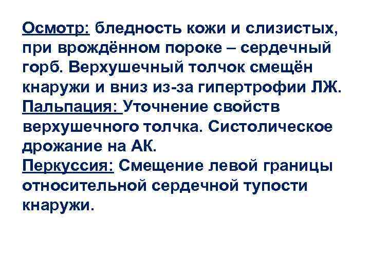 Осмотр: бледность кожи и слизистых, при врождённом пороке – сердечный горб. Верхушечный толчок смещён