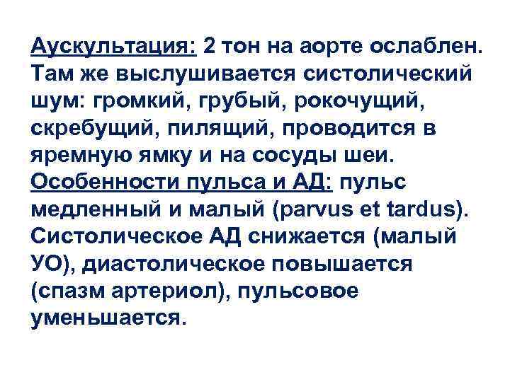 Аускультация: 2 тон на аорте ослаблен. Там же выслушивается систолический шум: громкий, грубый, рокочущий,