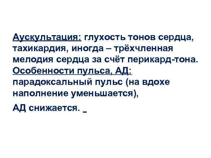 Аускультация: глухость тонов сердца, тахикардия, иногда – трёхчленная мелодия сердца за счёт перикард-тона. Особенности