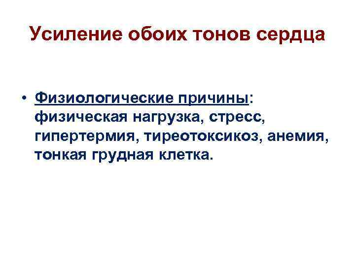 Усиление обоих тонов сердца • Физиологические причины: физическая нагрузка, стресс, гипертермия, тиреотоксикоз, анемия, тонкая