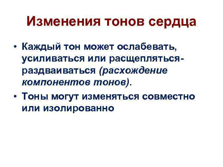 Изменения тонов сердца • Каждый тон может ослабевать, усиливаться или расщеплятьсяраздваиваться (расхождение компонентов тонов).