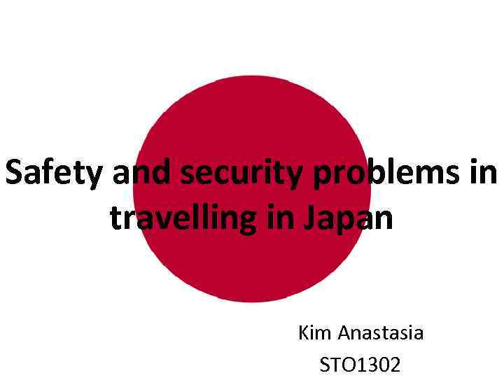Safety and security problems in travelling in Japan Kim Anastasia STO 1302 