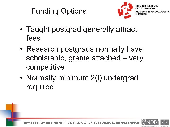 Funding Options • Taught postgrad generally attract fees • Research postgrads normally have scholarship,