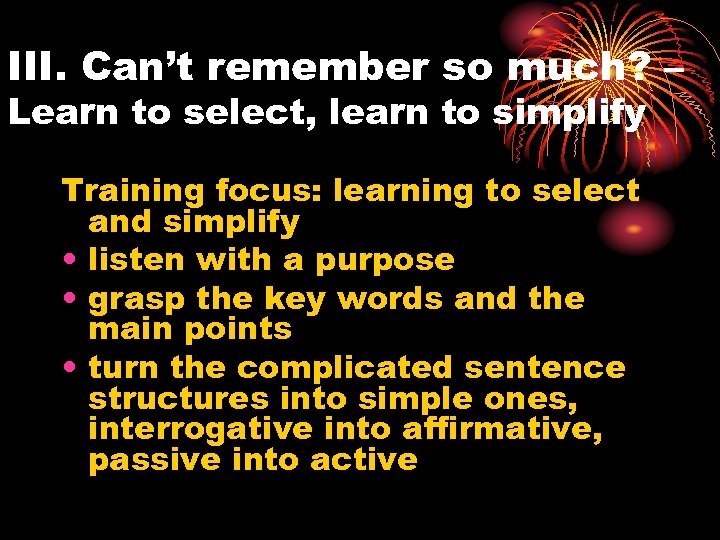 III. Can’t remember so much? – Learn to select, learn to simplify Training focus: